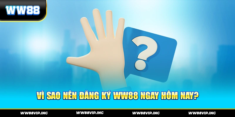 Vì sao nên đăng ký WW88 ngay hôm nay?